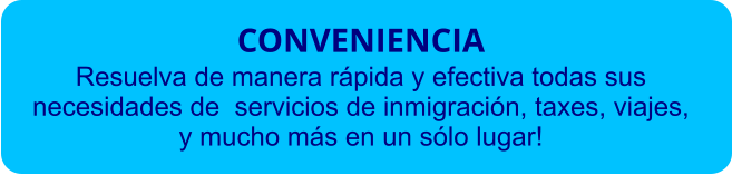 CONVENIENCIA Resuelva de manera rápida y efectiva todas sus necesidades de  servicios de inmigración, taxes, viajes, y mucho más en un sólo lugar!