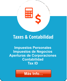 Taxes & Contabilidad  Impuestos Personales Impuestos de Negocios Aperturas de Corporaciones Contabilidad Tax ID Más Info… Más Info…