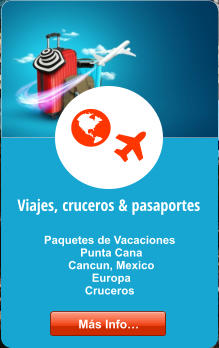 Viajes, cruceros & pasaportes Paquetes de Vacaciones  Punta Cana  Cancun, Mexico  Europa Cruceros    Más Info… Más Info…